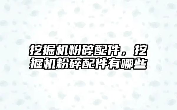 挖掘機粉碎配件，挖掘機粉碎配件有哪些