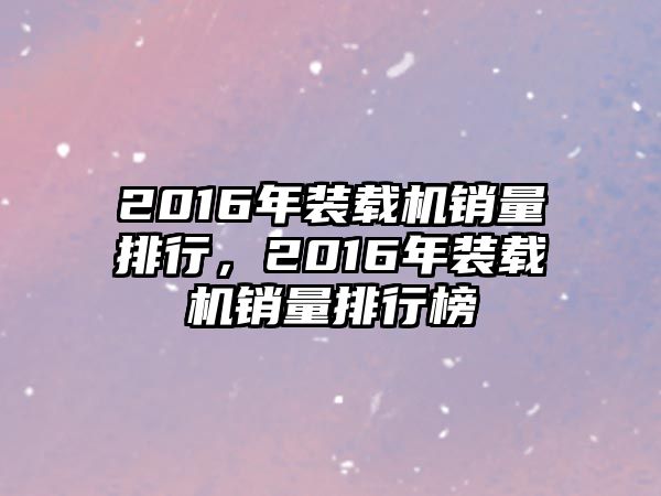 2016年裝載機銷量排行，2016年裝載機銷量排行榜