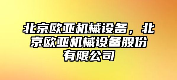 北京歐亞機械設(shè)備，北京歐亞機械設(shè)備股份有限公司