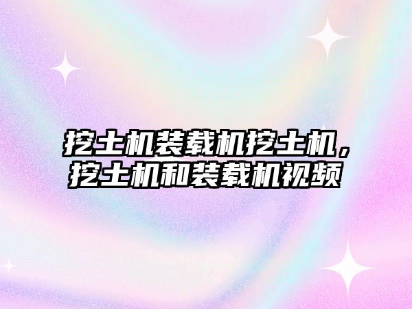 挖土機(jī)裝載機(jī)挖土機(jī)，挖土機(jī)和裝載機(jī)視頻