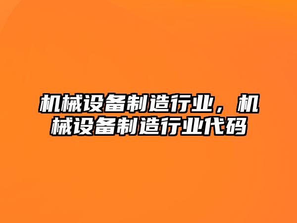 機(jī)械設(shè)備制造行業(yè)，機(jī)械設(shè)備制造行業(yè)代碼