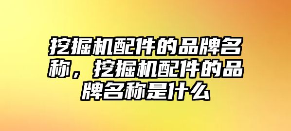 挖掘機(jī)配件的品牌名稱，挖掘機(jī)配件的品牌名稱是什么