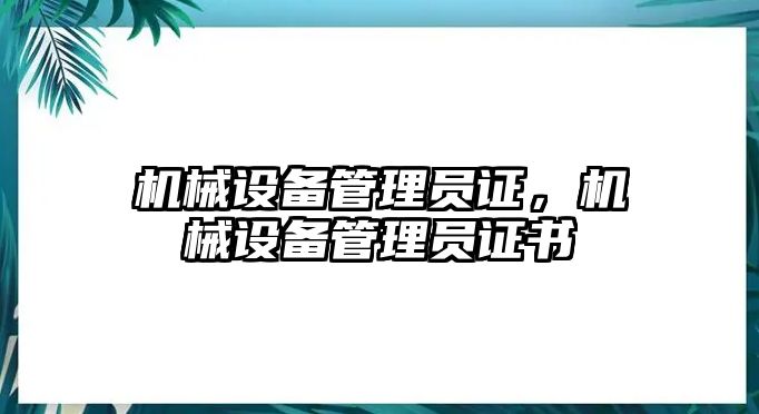 機械設(shè)備管理員證，機械設(shè)備管理員證書