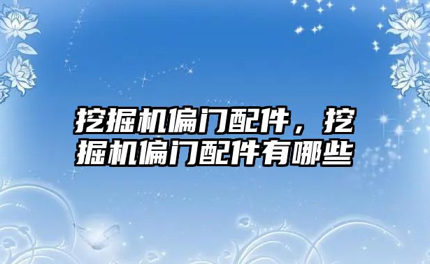 挖掘機偏門配件，挖掘機偏門配件有哪些