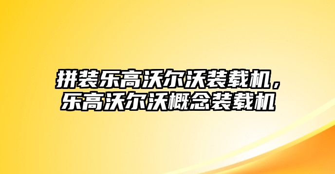 拼裝樂高沃爾沃裝載機(jī)，樂高沃爾沃概念裝載機(jī)