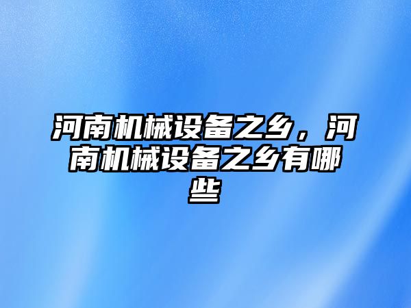 河南機械設備之鄉(xiāng)，河南機械設備之鄉(xiāng)有哪些