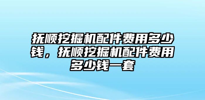 撫順挖掘機配件費用多少錢，撫順挖掘機配件費用多少錢一套