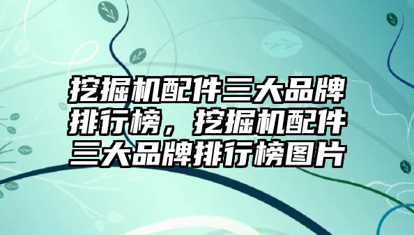 挖掘機(jī)配件三大品牌排行榜，挖掘機(jī)配件三大品牌排行榜圖片