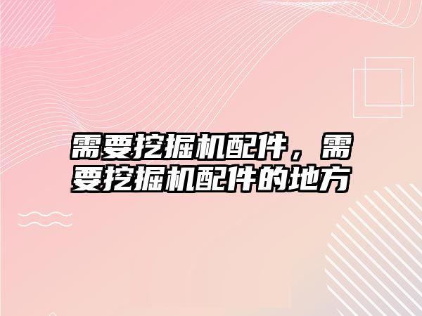 需要挖掘機(jī)配件，需要挖掘機(jī)配件的地方