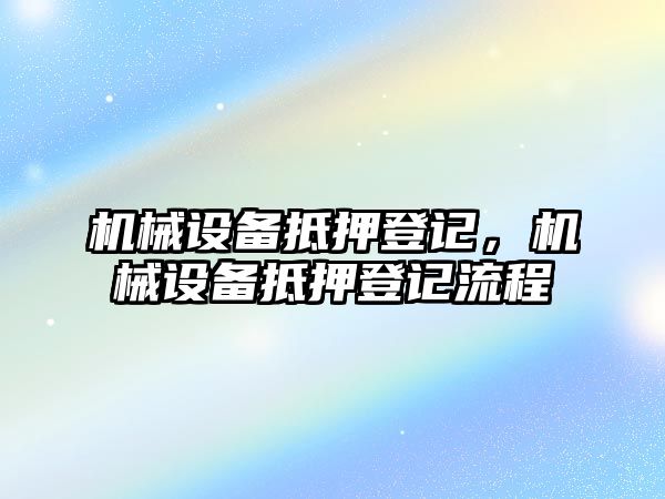 機(jī)械設(shè)備抵押登記，機(jī)械設(shè)備抵押登記流程