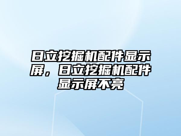 日立挖掘機(jī)配件顯示屏，日立挖掘機(jī)配件顯示屏不亮