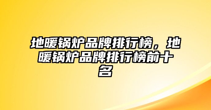 地暖鍋爐品牌排行榜，地暖鍋爐品牌排行榜前十名