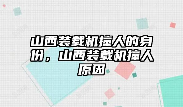 山西裝載機撞人的身份，山西裝載機撞人原因