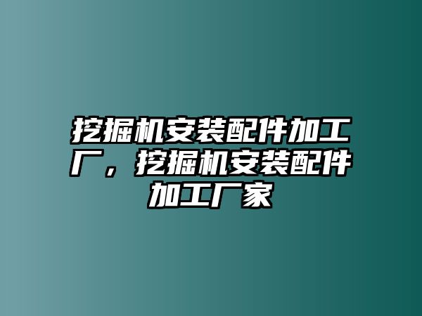 挖掘機(jī)安裝配件加工廠，挖掘機(jī)安裝配件加工廠家