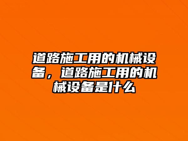 道路施工用的機(jī)械設(shè)備，道路施工用的機(jī)械設(shè)備是什么