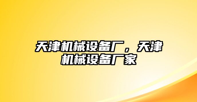 天津機械設(shè)備廠，天津機械設(shè)備廠家