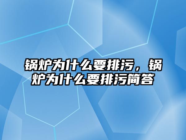 鍋爐為什么要排污，鍋爐為什么要排污簡答