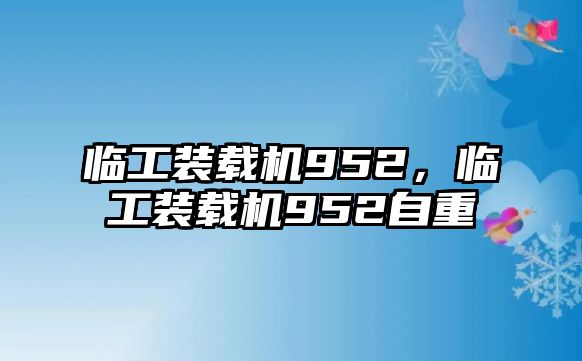 臨工裝載機952，臨工裝載機952自重