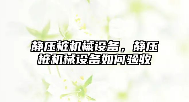 靜壓樁機械設備，靜壓樁機械設備如何驗收