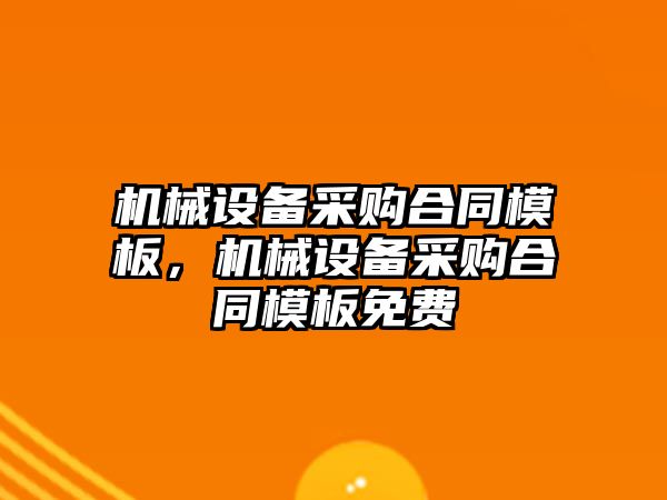 機械設備采購合同模板，機械設備采購合同模板免費