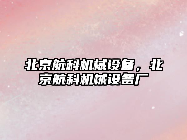 北京航科機械設備，北京航科機械設備廠