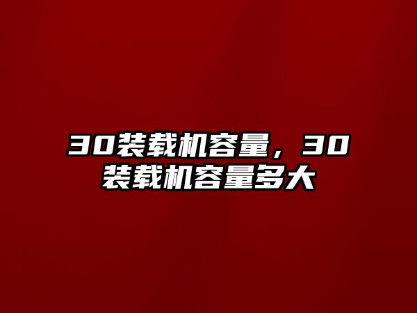 30裝載機容量，30裝載機容量多大