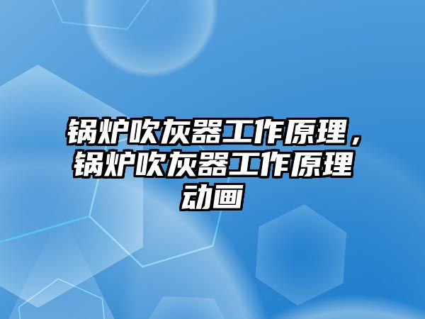 鍋爐吹灰器工作原理，鍋爐吹灰器工作原理動畫