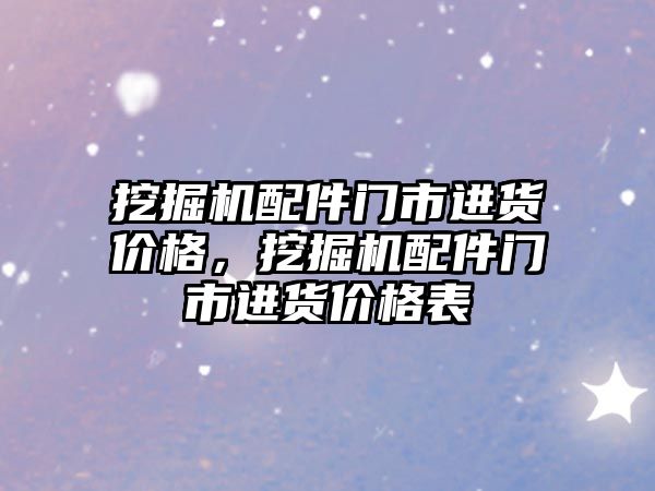 挖掘機配件門市進貨價格，挖掘機配件門市進貨價格表