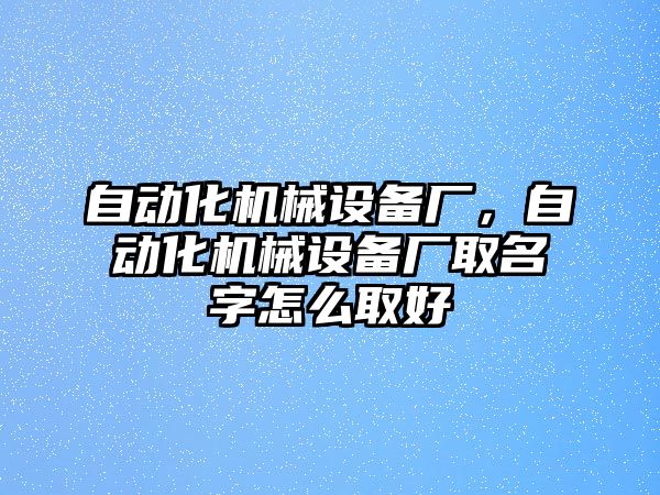 自動化機(jī)械設(shè)備廠，自動化機(jī)械設(shè)備廠取名字怎么取好