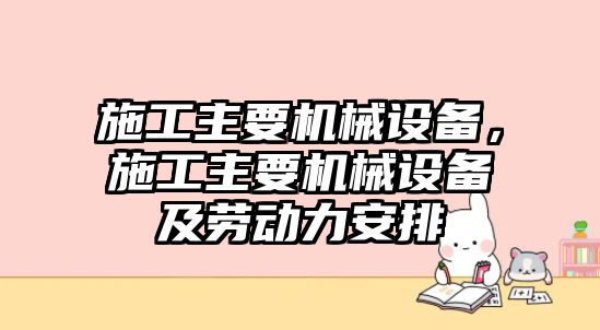 施工主要機(jī)械設(shè)備，施工主要機(jī)械設(shè)備及勞動(dòng)力安排