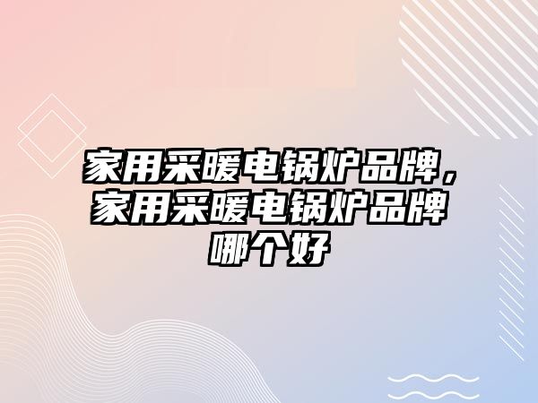 家用采暖電鍋爐品牌，家用采暖電鍋爐品牌哪個(gè)好