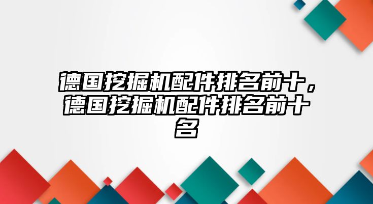 德國挖掘機(jī)配件排名前十，德國挖掘機(jī)配件排名前十名