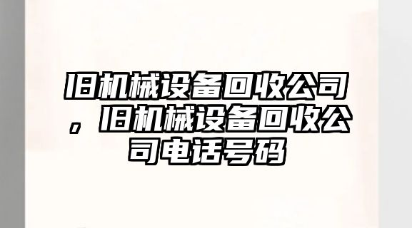 舊機(jī)械設(shè)備回收公司，舊機(jī)械設(shè)備回收公司電話號碼