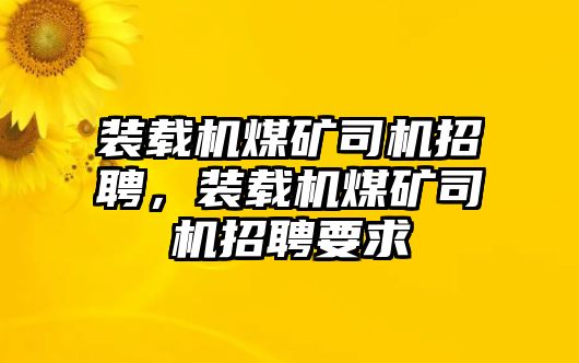 裝載機煤礦司機招聘，裝載機煤礦司機招聘要求