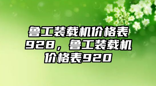 魯工裝載機(jī)價(jià)格表928，魯工裝載機(jī)價(jià)格表920