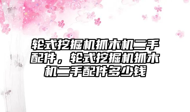 輪式挖掘機抓木機二手配件，輪式挖掘機抓木機二手配件多少錢