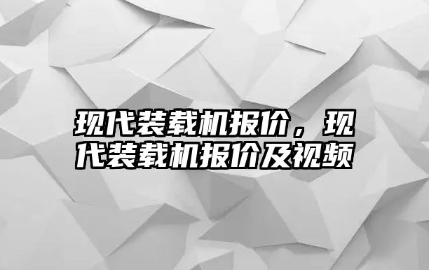 現(xiàn)代裝載機(jī)報(bào)價(jià)，現(xiàn)代裝載機(jī)報(bào)價(jià)及視頻