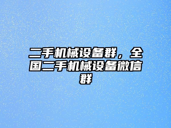 二手機械設備群，全國二手機械設備微信群