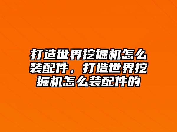 打造世界挖掘機怎么裝配件，打造世界挖掘機怎么裝配件的