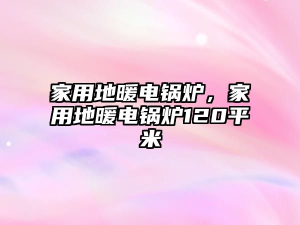 家用地暖電鍋爐，家用地暖電鍋爐120平米