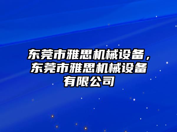 東莞市雅思機(jī)械設(shè)備，東莞市雅思機(jī)械設(shè)備有限公司