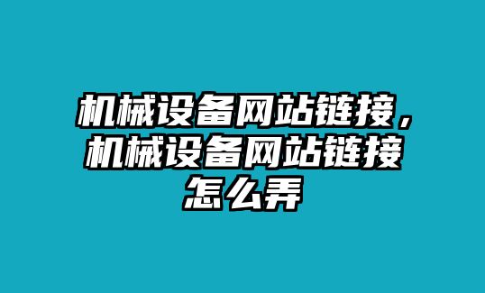 機(jī)械設(shè)備網(wǎng)站鏈接，機(jī)械設(shè)備網(wǎng)站鏈接怎么弄