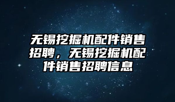 無(wú)錫挖掘機(jī)配件銷售招聘，無(wú)錫挖掘機(jī)配件銷售招聘信息