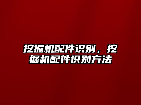 挖掘機配件識別，挖掘機配件識別方法