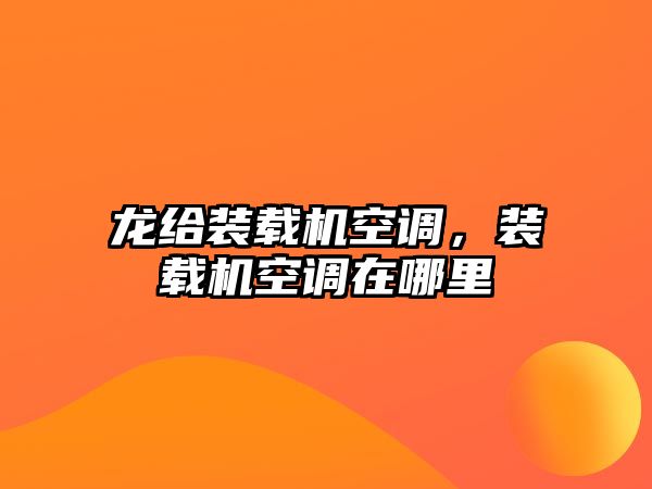 龍給裝載機(jī)空調(diào)，裝載機(jī)空調(diào)在哪里