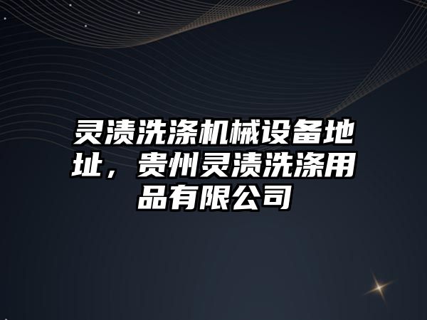 靈漬洗滌機械設備地址，貴州靈漬洗滌用品有限公司