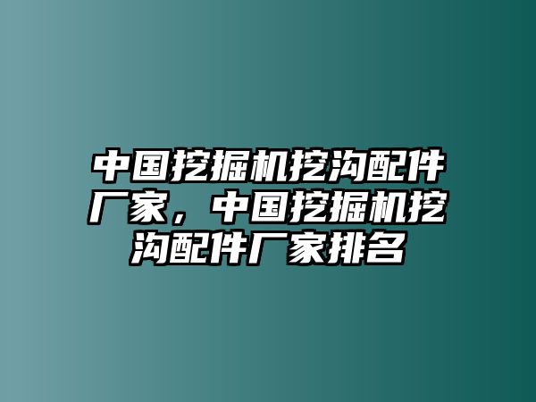 中國(guó)挖掘機(jī)挖溝配件廠家，中國(guó)挖掘機(jī)挖溝配件廠家排名