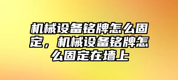 機(jī)械設(shè)備銘牌怎么固定，機(jī)械設(shè)備銘牌怎么固定在墻上