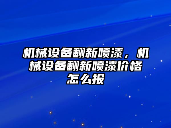 機械設(shè)備翻新噴漆，機械設(shè)備翻新噴漆價格怎么報