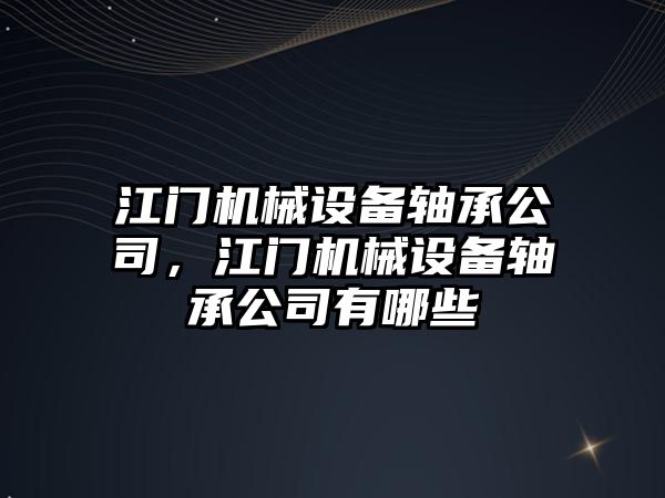 江門機械設備軸承公司，江門機械設備軸承公司有哪些